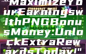 "Maximize Your Earnings with PNG Bonus Money: Unlock Extra Rewards Today!"