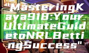 "Mastering Kaya918: Your Ultimate Guide to NRL Betting Success"