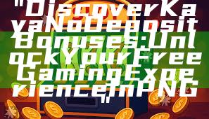 "Discover Kaya No Deposit Bonuses: Unlock Your Free Gaming Experience in PNG"