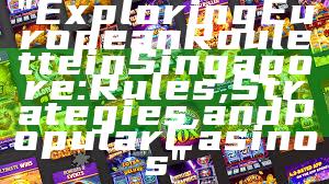 "Exploring European Roulette in Singapore: Rules, Strategies, and Popular Casinos"