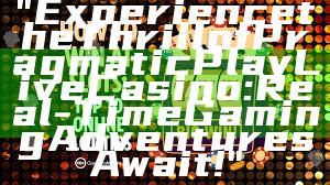 "Experience the Thrill of Pragmatic Play Live Casino: Real-Time Gaming Adventures Await!"