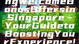 "Unlock Exciting Welcome Bonus Offers in Singapore – Your Guide to Boosting Your Experience!"