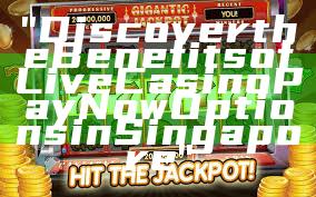 "Discover the Benefits of Live Casino PayNow Options in Singapore"