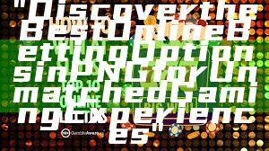 "Discover the Best Online Betting Options in PNG for Unmatched Gaming Experiences"