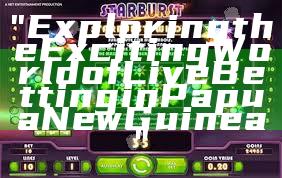 "Exploring the Exciting World of Live Betting in Papua New Guinea"