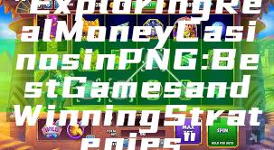 "Exploring Real Money Casinos in PNG: Best Games and Winning Strategies"