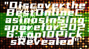 "Discover the Best Online Casinos in Singapore for 2026: Top 10 Picks Revealed"