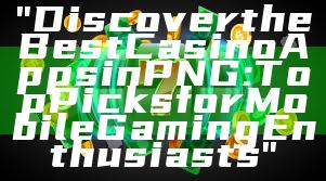 "Discover the Best Casino Apps in PNG: Top Picks for Mobile Gaming Enthusiasts"