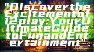 "Discover the Excitement of 12play: Your Ultimate Guide to Fun and Entertainment"