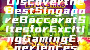 Discover the Best Singapore Baccarat Sites for Exciting Gaming Experiences