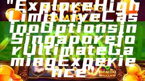 "Explore High Limit Live Casino Options in Singapore for Ultimate Gaming Experience"