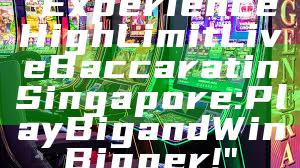 "Experience High Limit Live Baccarat in Singapore: Play Big and Win Bigger!"