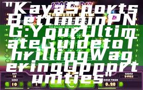 "Kaya Sports Betting in PNG: Your Ultimate Guide to Thrilling Wagering Opportunities"